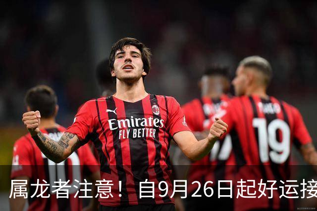 属龙者注意！自9月26日起好运接踵而至，抓住机会不可错过