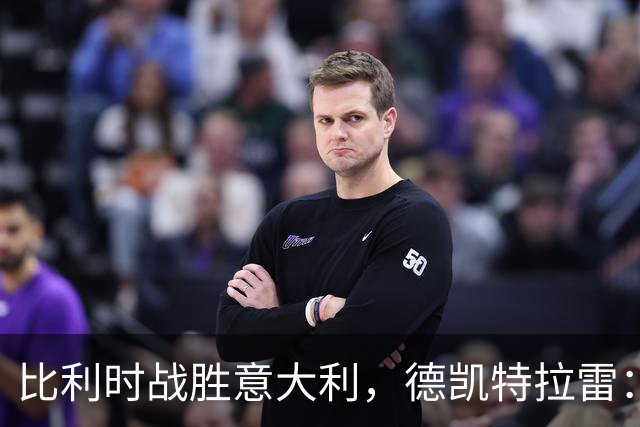 比利时战胜意大利，德凯特拉雷：我们有机会进更多球